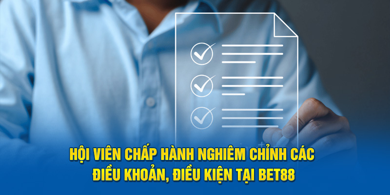 Hội viên chấp hành nghiêm chỉnh các điều khoản, điều kiện tại BET88