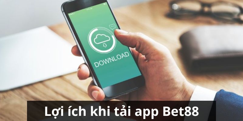 Những lợi ích khi thực hiện việc tải app BET88