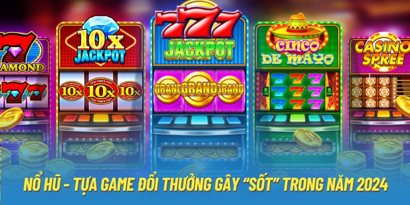 Nổ hũ - Tựa game đổi thưởng gây “sốt” trong năm 2024